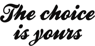 The choice is yours